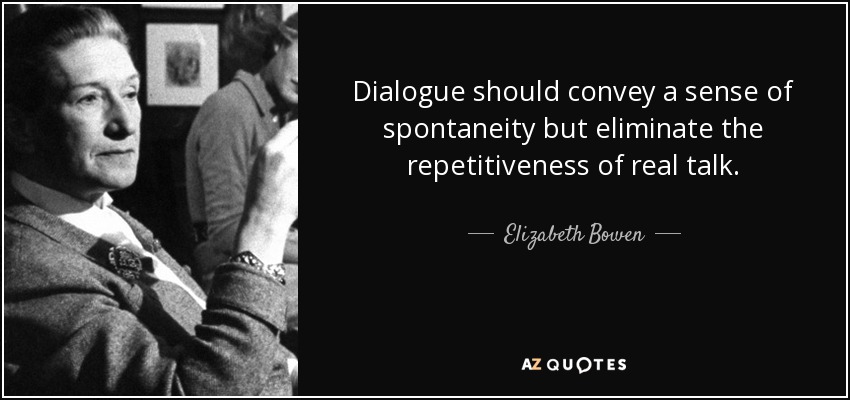 Dialogue should convey a sense of spontaneity but eliminate the repetitiveness of real talk. - Elizabeth Bowen