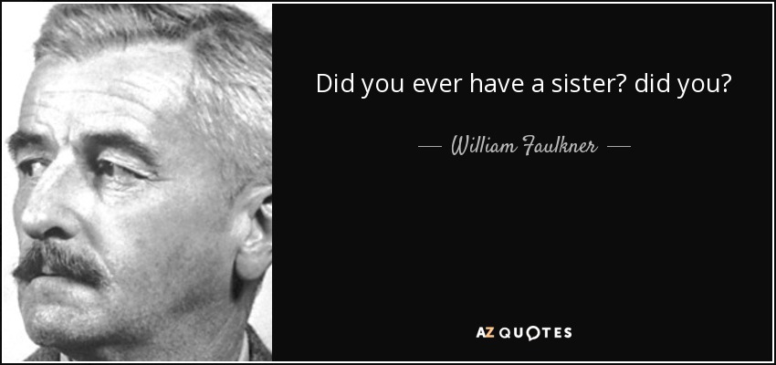 Did you ever have a sister? did you? - William Faulkner