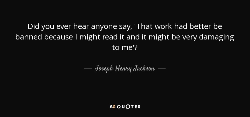 Did you ever hear anyone say, 'That work had better be banned because I might read it and it might be very damaging to me'? - Joseph Henry Jackson
