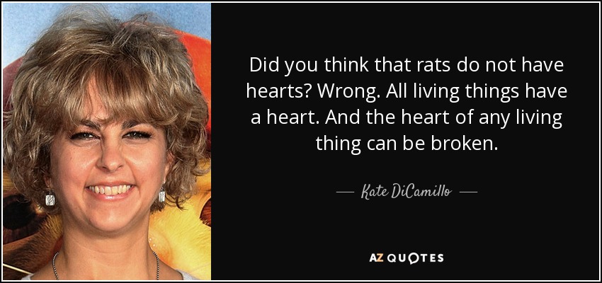 ¿Creías que las ratas no tienen corazón? Error. Todos los seres vivos tienen corazón. Y el corazón de cualquier ser vivo puede romperse. - Kate DiCamillo