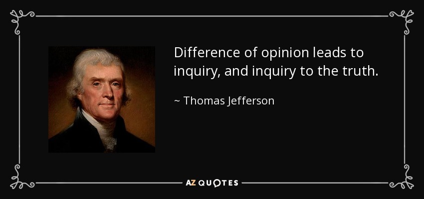 Difference of opinion leads to inquiry, and inquiry to the truth. - Thomas Jefferson