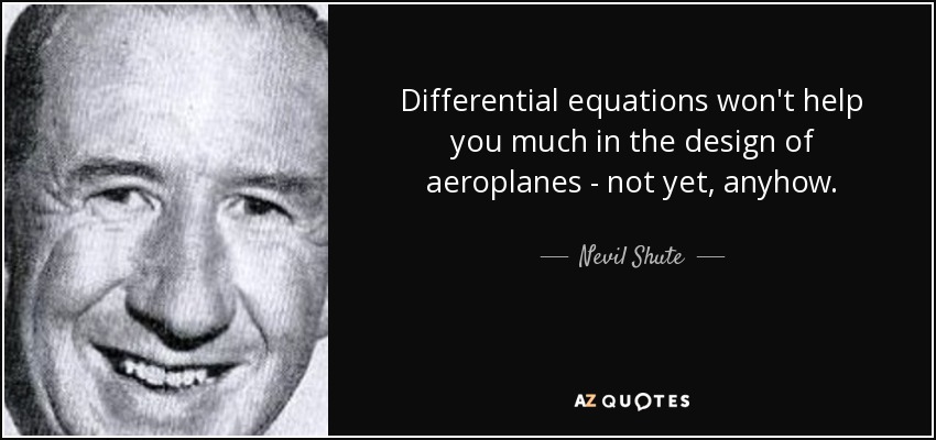 Differential equations won't help you much in the design of aeroplanes - not yet, anyhow. - Nevil Shute