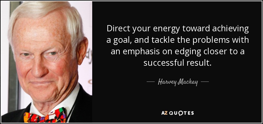 Dirige tu energía hacia la consecución de un objetivo y afronta los problemas haciendo hincapié en acercarte a un resultado satisfactorio. - Harvey Mackay