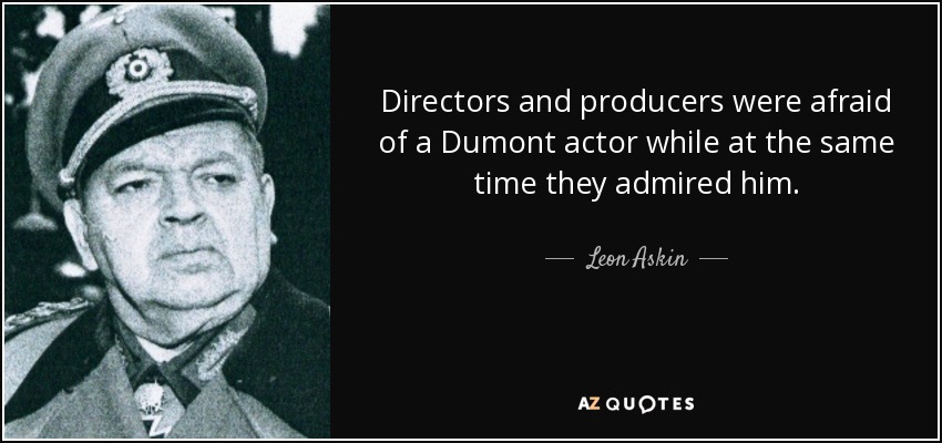 Directors and producers were afraid of a Dumont actor while at the same time they admired him. - Leon Askin