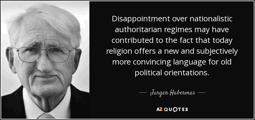 Disappointment over nationalistic authoritarian regimes may have contributed to the fact that today religion offers a new and subjectively more convincing language for old political orientations. - Jurgen Habermas