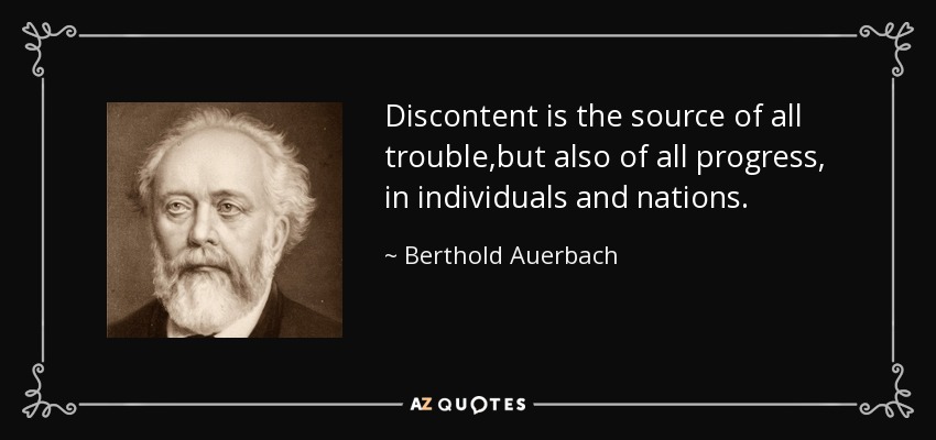 Discontent is the source of all trouble,but also of all progress, in individuals and nations. - Berthold Auerbach