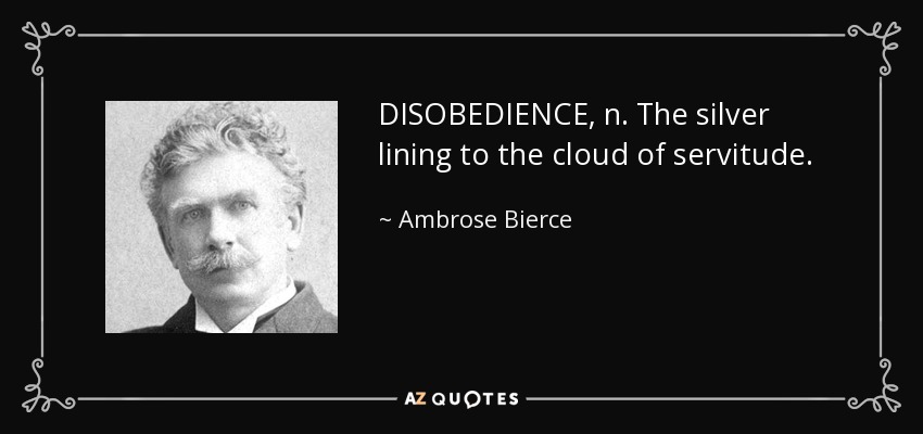 DISOBEDIENCE, n. The silver lining to the cloud of servitude. - Ambrose Bierce