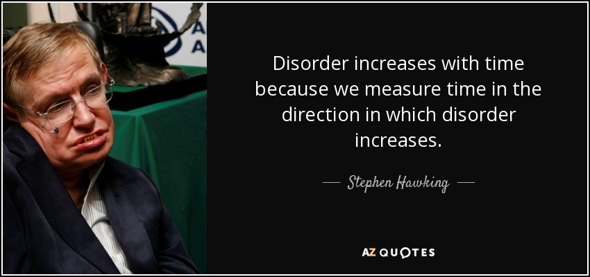 Disorder increases with time because we measure time in the direction in which disorder increases. - Stephen Hawking