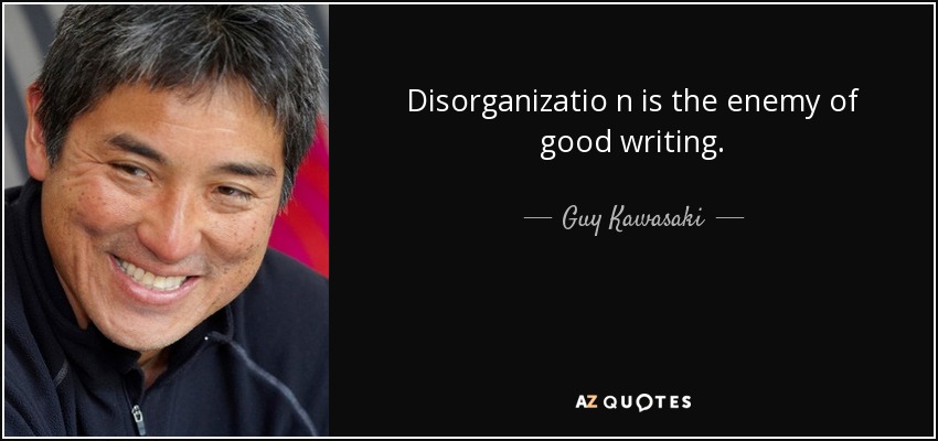 Disorganizatio n is the enemy of good writing. - Guy Kawasaki