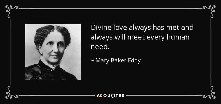 Divine love always has met and always will meet every human need. - Mary Baker Eddy