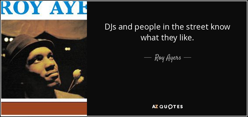 DJs and people in the street know what they like. - Roy Ayers