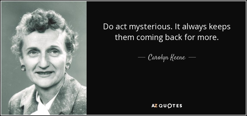 Do act mysterious. It always keeps them coming back for more. - Carolyn Keene