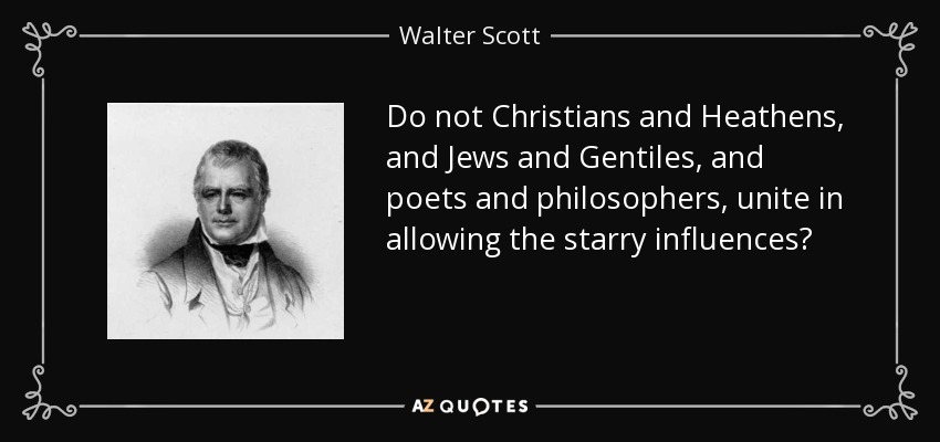 ¿No se unen cristianos y paganos, judíos y gentiles, poetas y filósofos, para permitir las influencias estelares? - Walter Scott