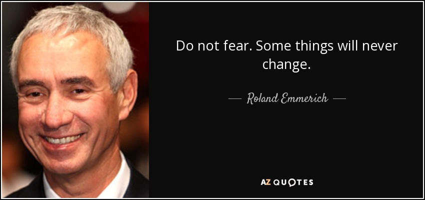 Do not fear. Some things will never change. - Roland Emmerich