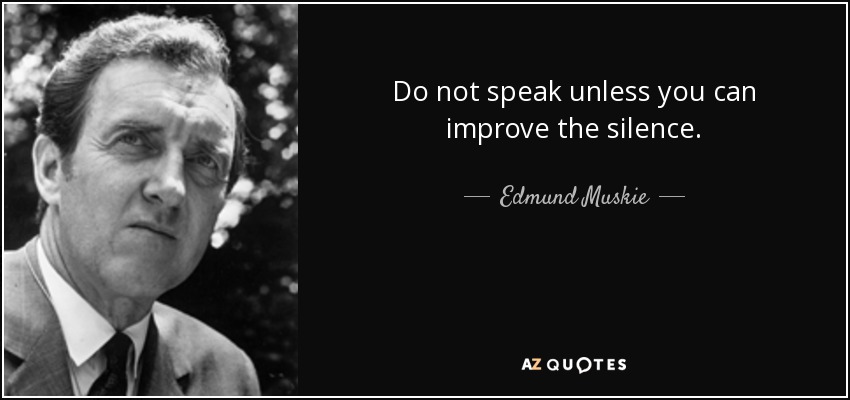 Do not speak unless you can improve the silence. - Edmund Muskie
