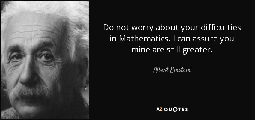 No te preocupes por tus dificultades en Matemáticas. Puedo asegurarte que las mías son aún mayores. - Albert Einstein