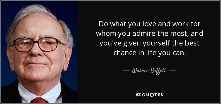 Do what you love and work for whom you admire the most, and you've given yourself the best chance in life you can. - Warren Buffett