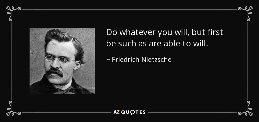 Haced lo que queráis, pero sed primero capaces de querer. - Friedrich Nietzsche