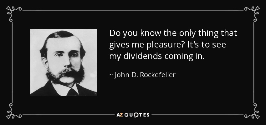 ¿Sabes qué es lo único que me da placer? Ver cómo llegan mis dividendos. - John D. Rockefeller