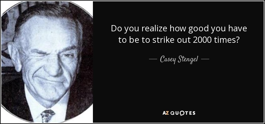 ¿Te das cuenta de lo bueno que hay que ser para poncharse 2000 veces? - Casey Stengel