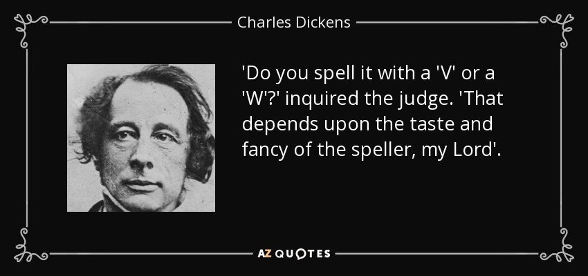 ¿Se escribe con 'V' o con 'W'?", preguntó el juez. Eso depende del gusto y la fantasía del deletreador, milord". - Charles Dickens