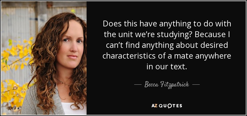 Does this have anything to do with the unit we’re studying? Because I can’t find anything about desired characteristics of a mate anywhere in our text. - Becca Fitzpatrick