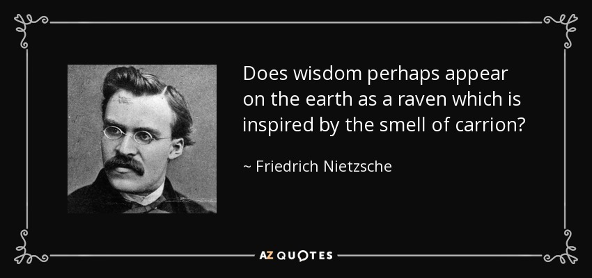 ¿Acaso la sabiduría aparece en la tierra como un cuervo que se inspira en el olor de la carroña? - Friedrich Nietzsche