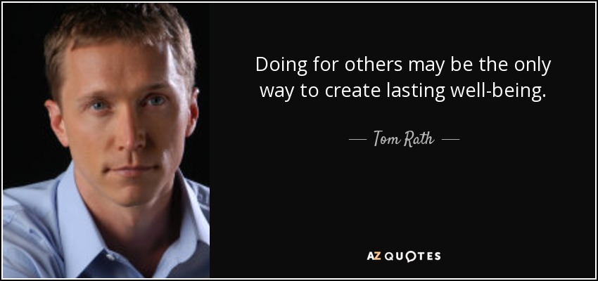 Doing for others may be the only way to create lasting well-being. - Tom Rath