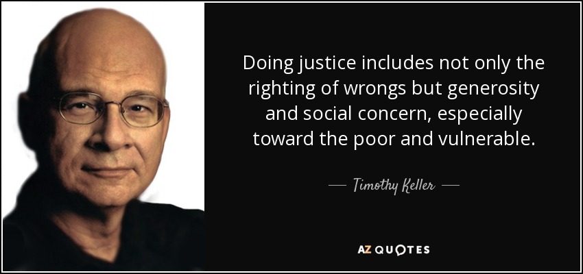 Doing justice includes not only the righting of wrongs but generosity and social concern, especially toward the poor and vulnerable. - Timothy Keller