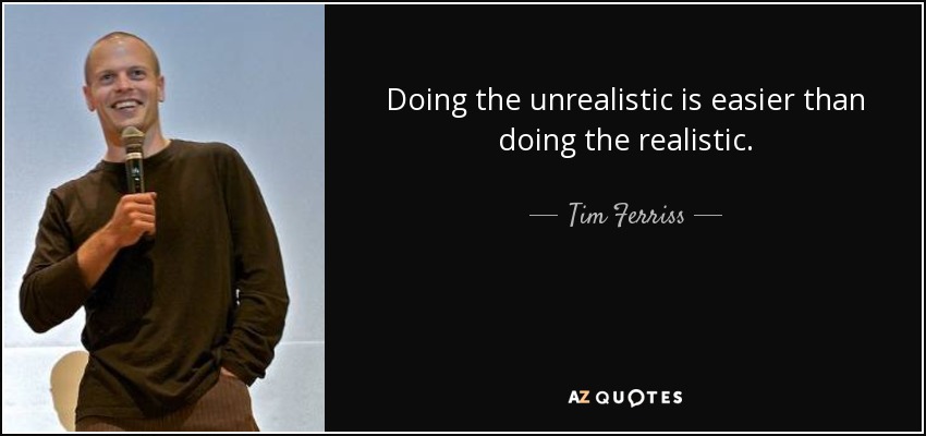 Doing the unrealistic is easier than doing the realistic. - Tim Ferriss