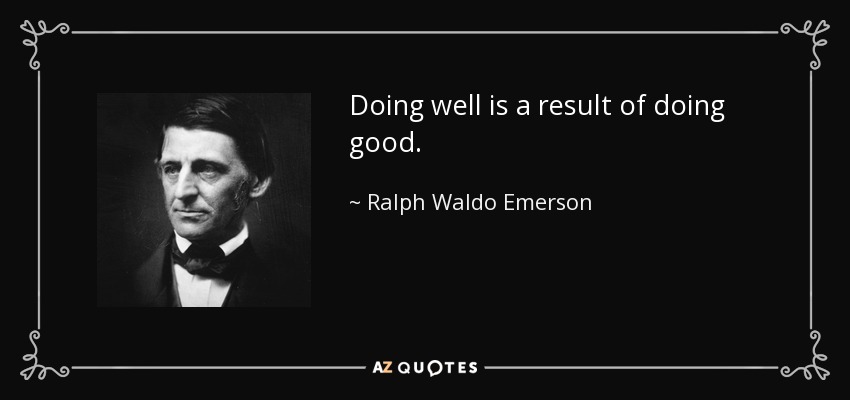 Doing well is a result of doing good. - Ralph Waldo Emerson