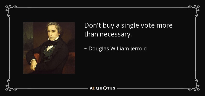 Don't buy a single vote more than necessary. - Douglas William Jerrold