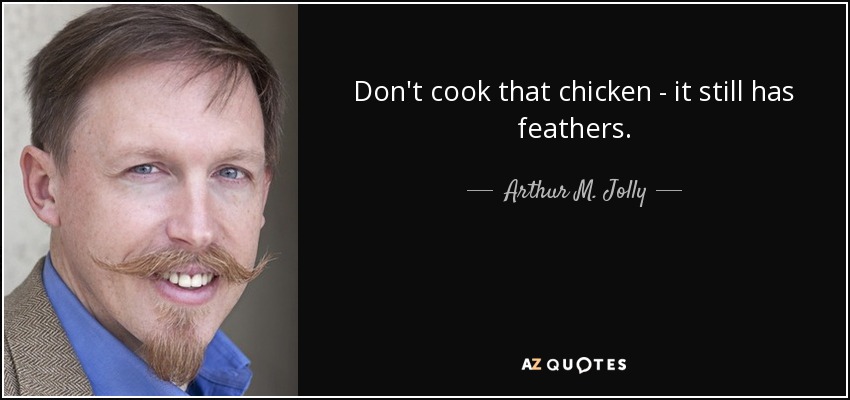 No cocines ese pollo, aún tiene plumas. - Arthur M. Jolly