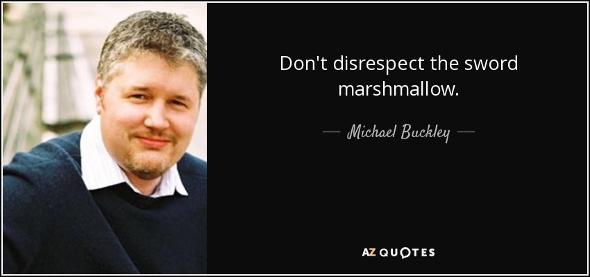 Don't disrespect the sword marshmallow. - Michael Buckley