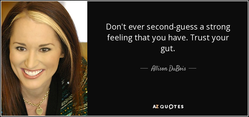 Don't ever second-guess a strong feeling that you have. Trust your gut. - Allison DuBois