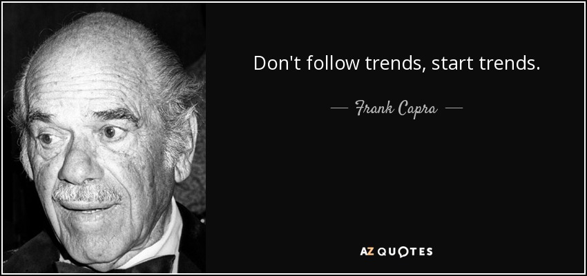 Don't follow trends, start trends. - Frank Capra