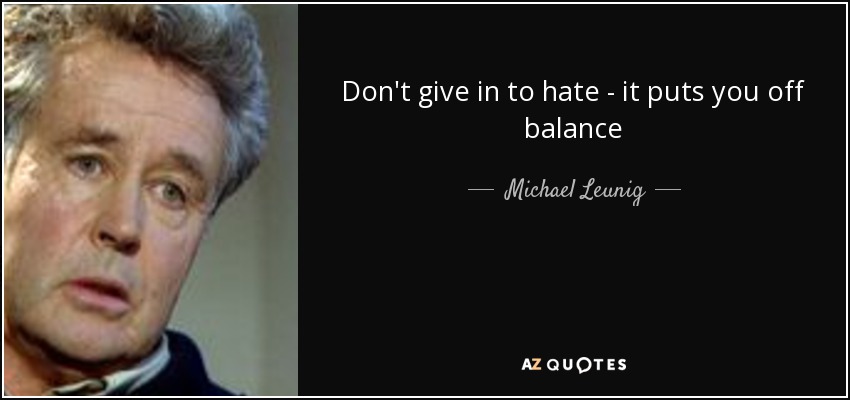 Don't give in to hate - it puts you off balance - Michael Leunig