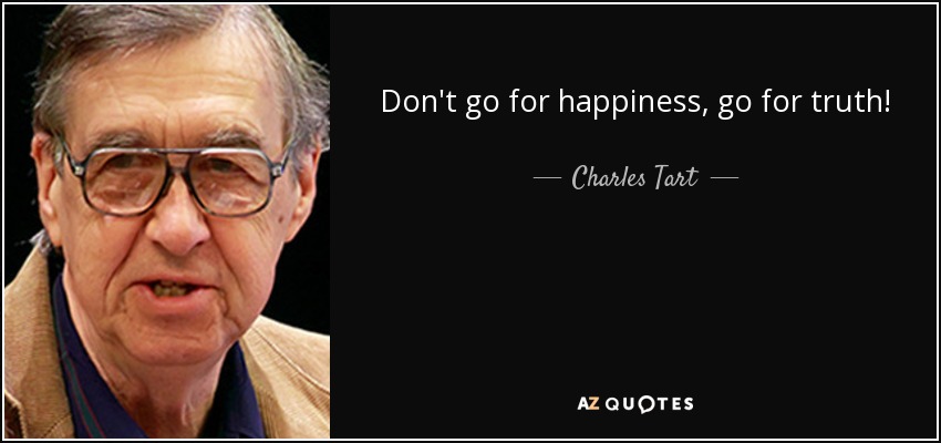 Don't go for happiness, go for truth! - Charles Tart