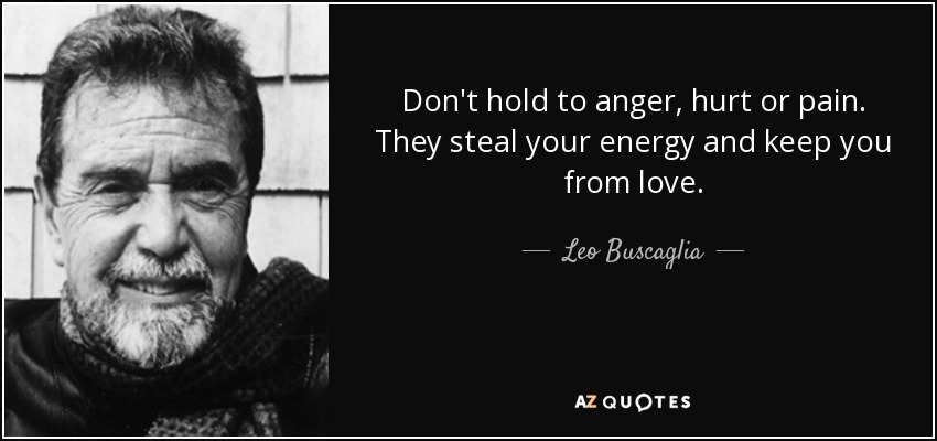 Don't hold to anger, hurt or pain. They steal your energy and keep you from love. - Leo Buscaglia