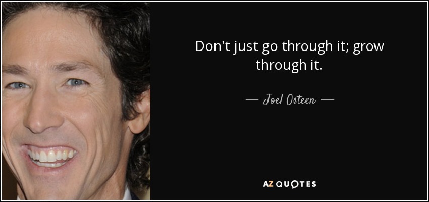 Don't just go through it; grow through it. - Joel Osteen