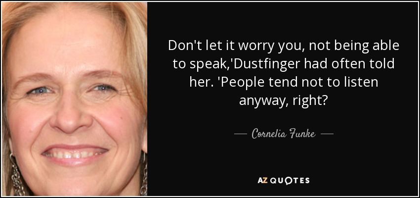 Que no te preocupe no poder hablar", le había dicho Dustfinger a menudo. De todos modos, la gente tiende a no escuchar, ¿no? - Cornelia Funke