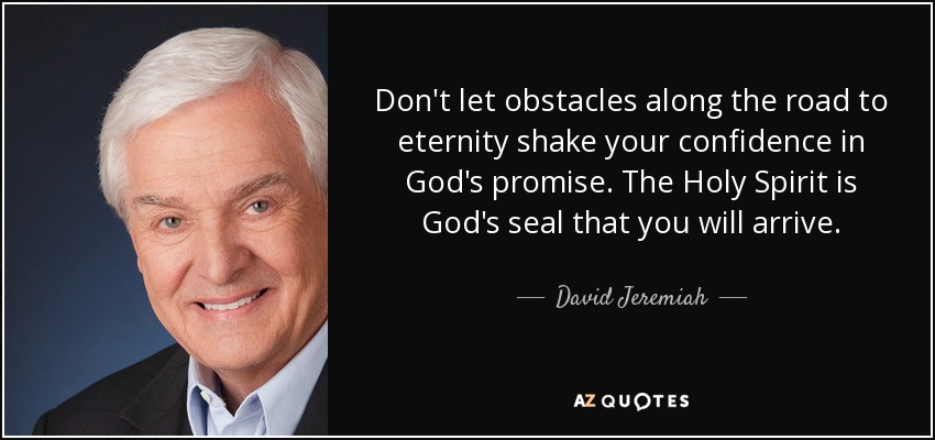 Don't let obstacles along the road to eternity shake your confidence in God's promise. The Holy Spirit is God's seal that you will arrive. - David Jeremiah