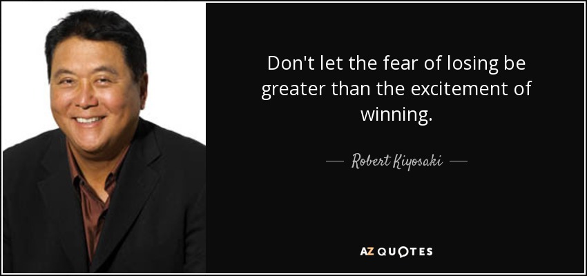 No dejes que el miedo a perder sea mayor que la emoción de ganar. - Robert Kiyosaki