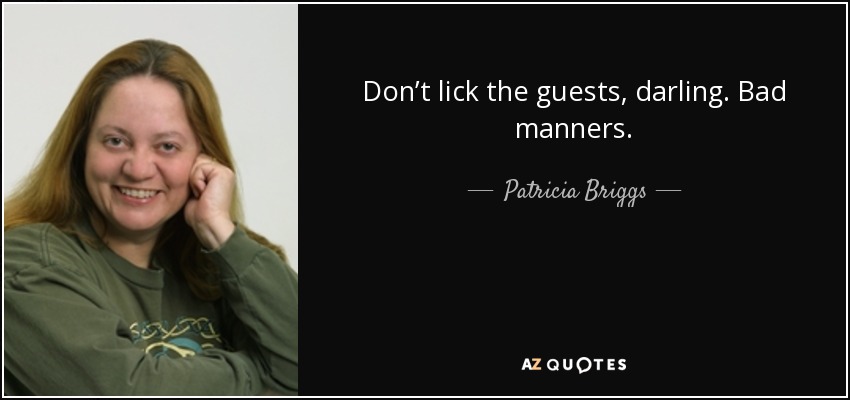 Don’t lick the guests, darling. Bad manners. - Patricia Briggs