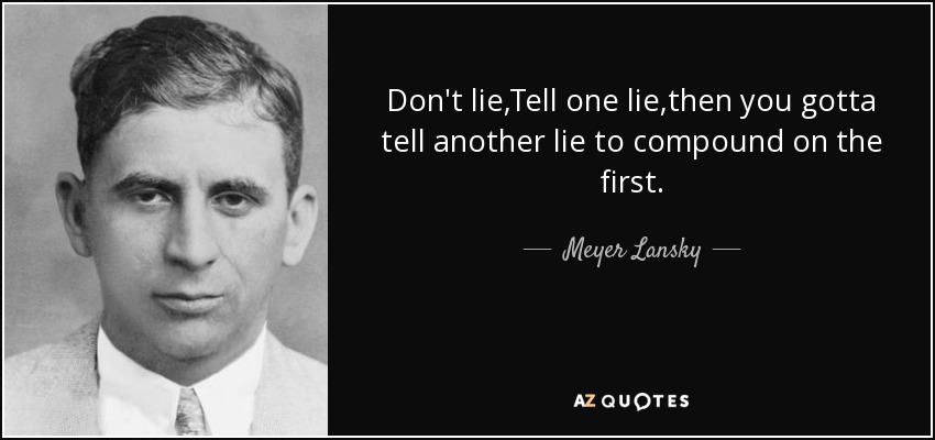 Don't lie,Tell one lie,then you gotta tell another lie to compound on the first. - Meyer Lansky