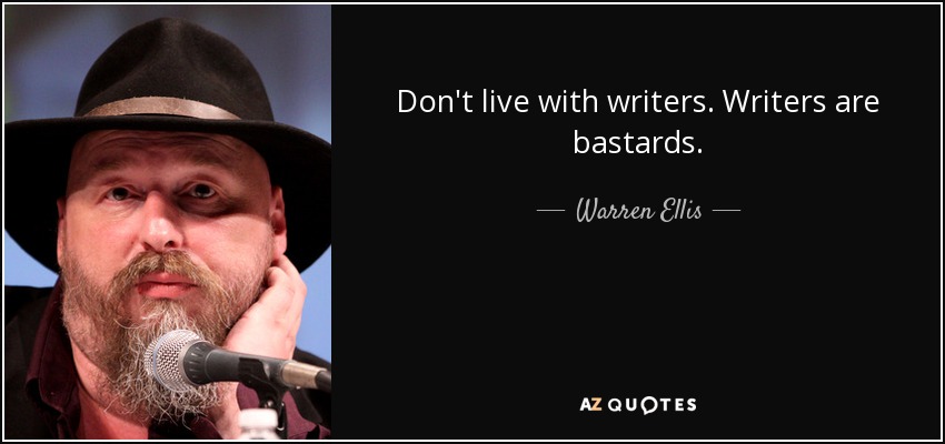 Don't live with writers. Writers are bastards. - Warren Ellis