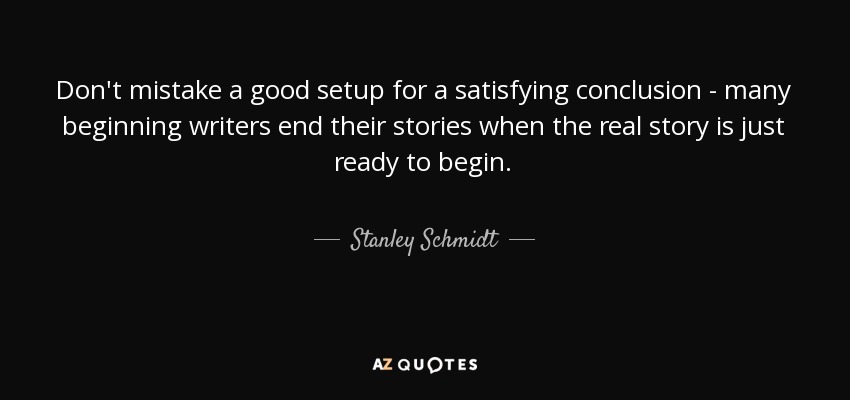 No confunda un buen montaje con una conclusión satisfactoria: muchos escritores principiantes terminan sus historias cuando la verdadera historia está a punto de empezar. - Stanley Schmidt