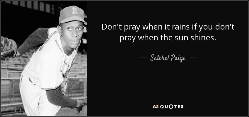 No reces cuando llueve si no rezas cuando brilla el sol. - Satchel Paige