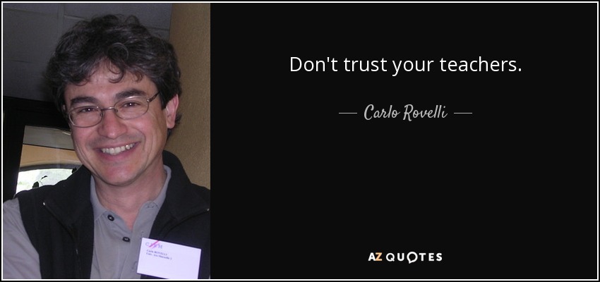 Don't trust your teachers. - Carlo Rovelli