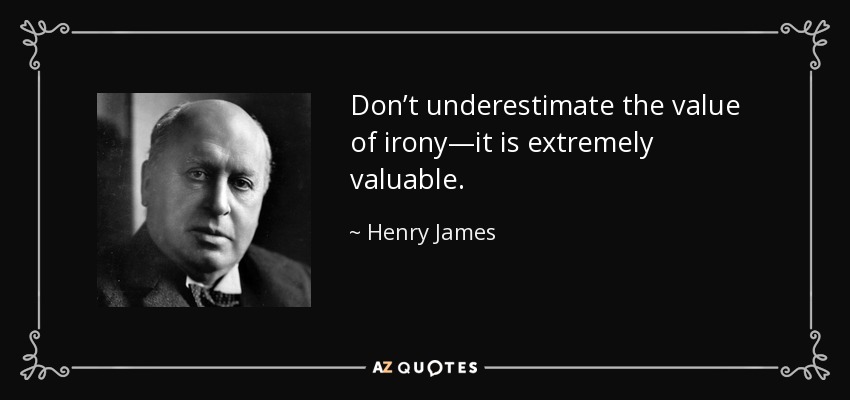 Don’t underestimate the value of irony—it is extremely valuable. - Henry James
